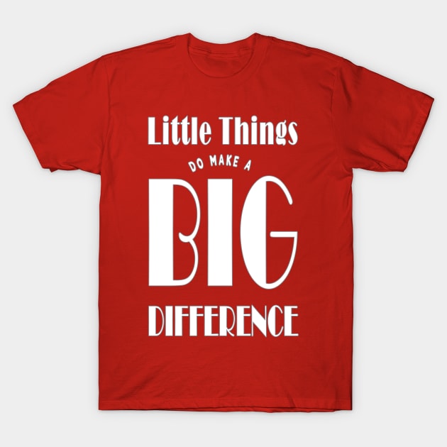 Little Things Make A Big Difference T-Shirt by TLSDesigns